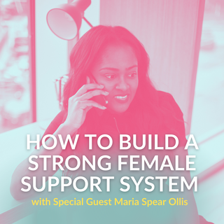 How to Build a Strong Female Support System with Special Guest Maria Spear Ollis